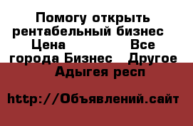 Помогу открыть рентабельный бизнес › Цена ­ 100 000 - Все города Бизнес » Другое   . Адыгея респ.